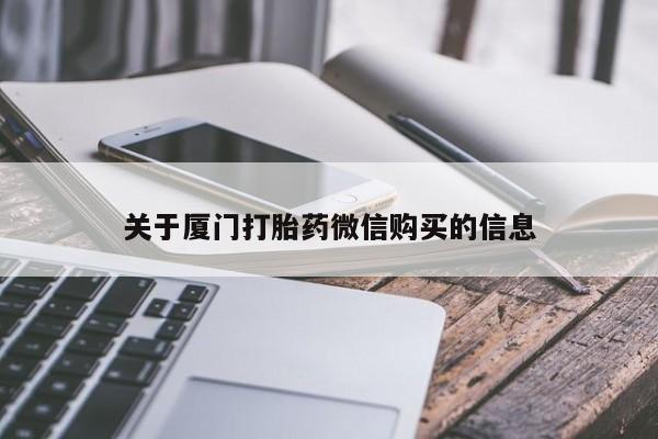昆明私人打胎药关于厦门打胎药微信购买的信息