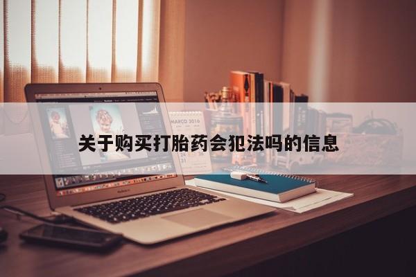 昆明私人打胎药关于购买打胎药会犯法吗的信息