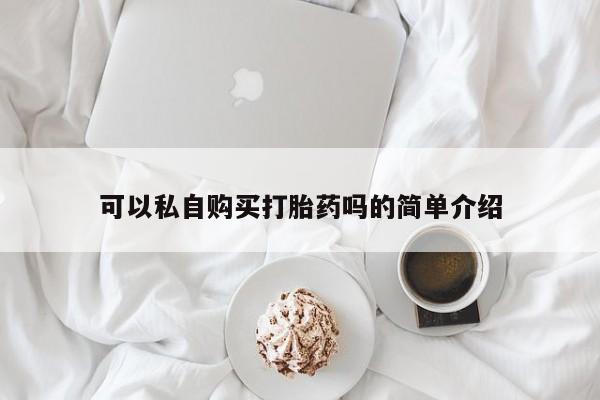昆明私人打胎药可以私自购买打胎药吗的简单介绍
