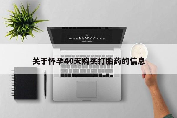 昆明私人打胎药关于怀孕40天购买打胎药的信息