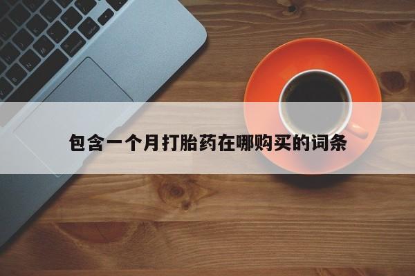 昆明私人打胎药包含一个月打胎药在哪购买的词条