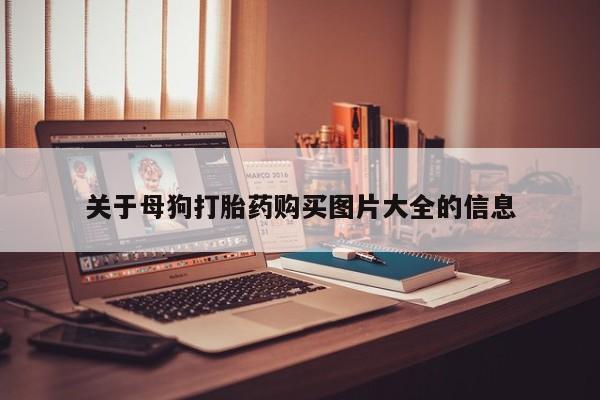 昆明私人打胎药关于母狗打胎药购买图片大全的信息