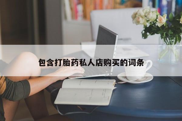 昆明私人打胎药包含打胎药私人店购买的词条