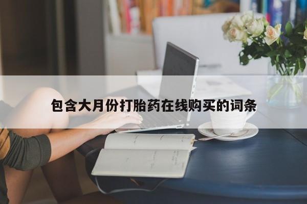 昆明私人打胎药包含大月份打胎药在线购买的词条