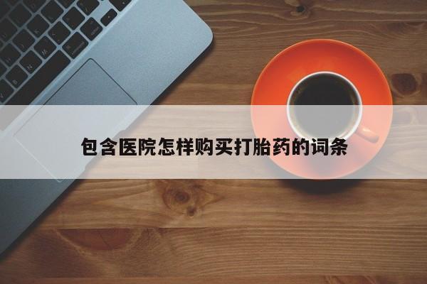 昆明私人打胎药包含医院怎样购买打胎药的词条
