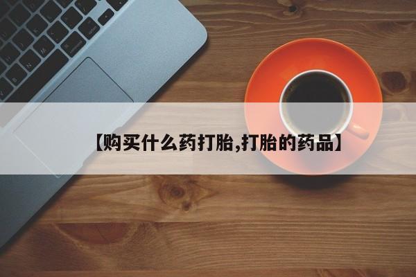 昆明私人打胎药【购买什么药打胎,打胎的药品】