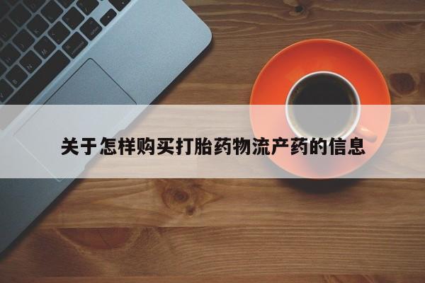 昆明私人打胎药关于怎样购买打胎药物流产药的信息